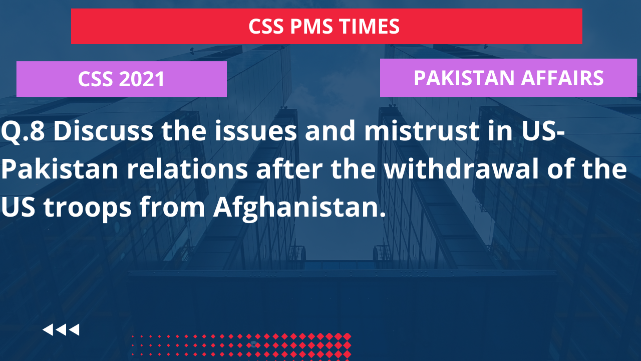 Q.8 discuss the issues and mistrust in us-pakistan relations after the withdrawal of the us troops from afghanistan. 2022