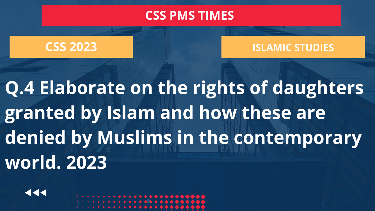 Q.4 elaborate on the rights of daughters granted by islam and how these are denied by muslims in the contemporary world. 2023
