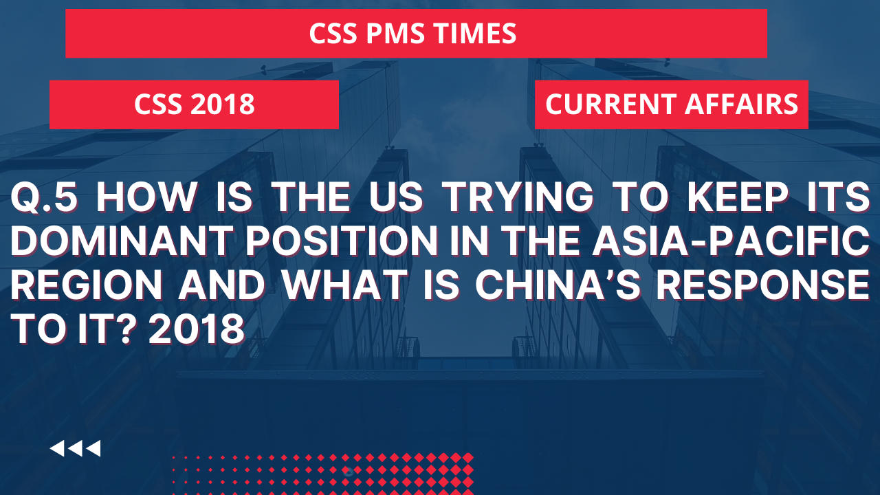 Q.5 how is the us trying to keep its dominant position in the asia-pacific region and what is china's response to it? 2018