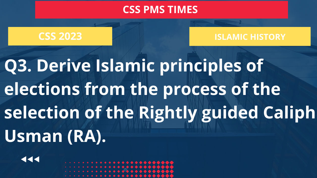 Q3. derive islamic principles of elections from the process of the selection of the rightly guided caliph usman (ra).