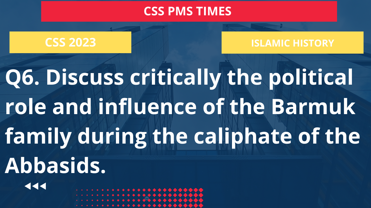 Q6. discuss critically the political role and influence of the barmuk family during the caliphate of the abbasids.