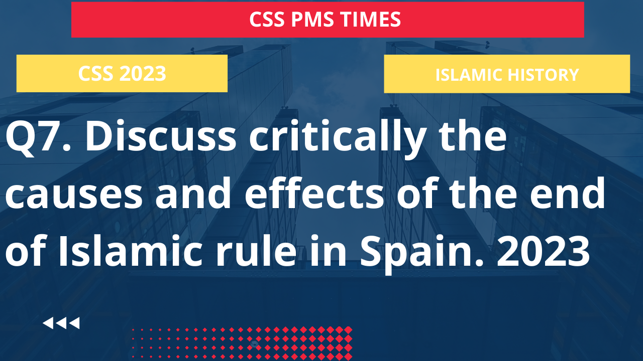 Q7. discuss critically the causes and effects of the end of islamic rule in spain. 2023