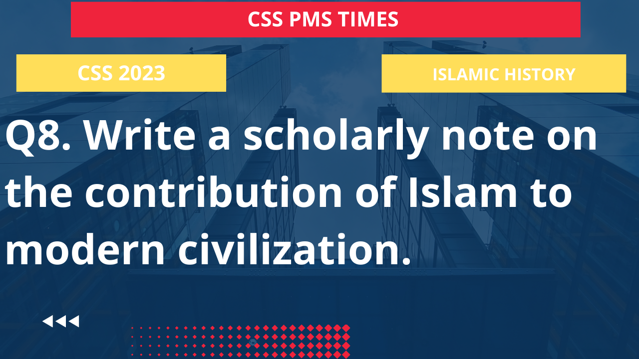 Q8. write a scholarly note on the contribution of islam to modern civilization.