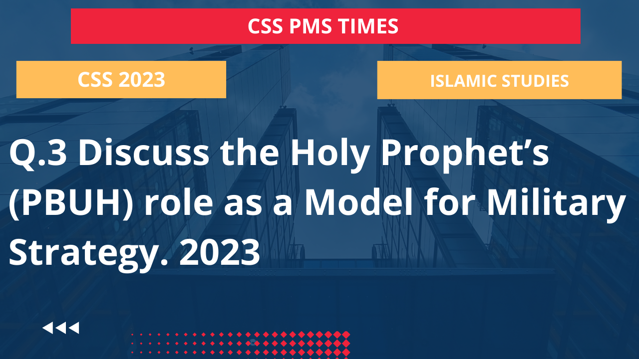 Q.3 discuss the holy prophet’s (pbuh) role as a model for military strategy. 2023