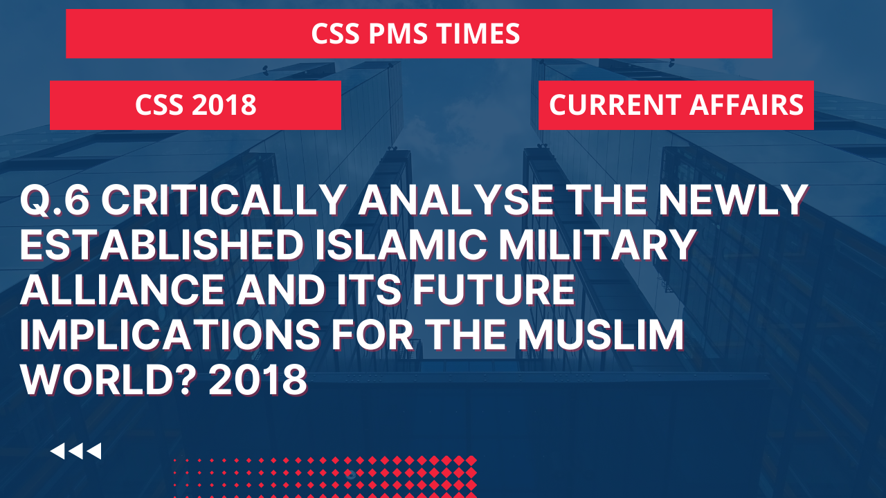 Q.6 critically analyse the newly established islamic military alliance and its future implications for the muslim world? 2018