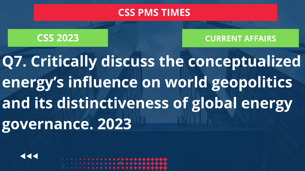 Q7. critically discuss the conceptualized energy’s influence on world geopolitics and its distinctiveness of global energy governance. 2023