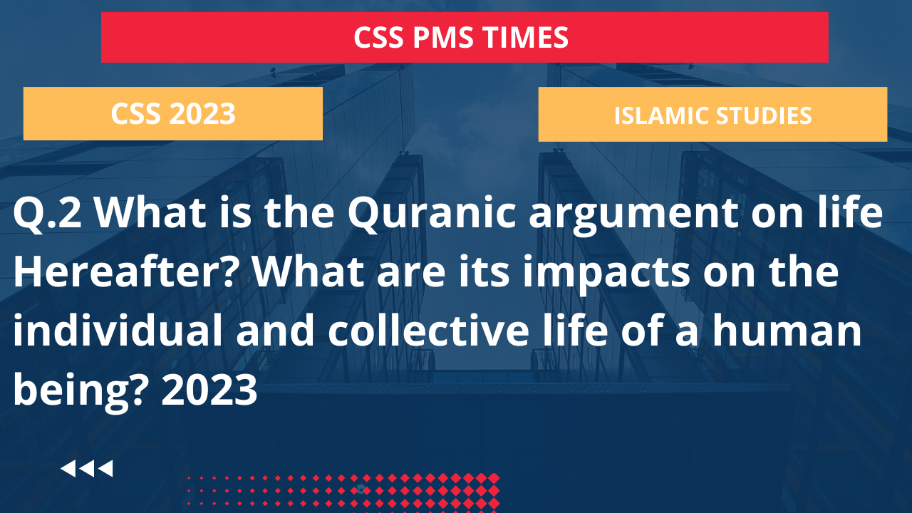 Q.2 what is the quranic argument on life hereafter? what are its impacts on the individual and collective life of a human being? 2023