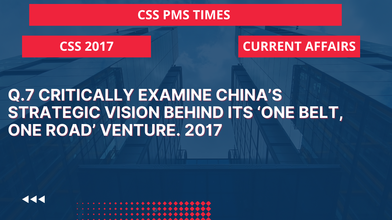 Q.7 critically examine china's strategic vision behind its 'one belt, one road' venture. 2017