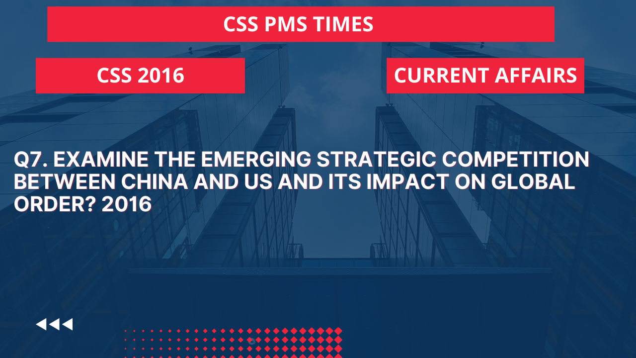 Q7. examine the emerging strategic competition between china and us and its impact on global order? 2016