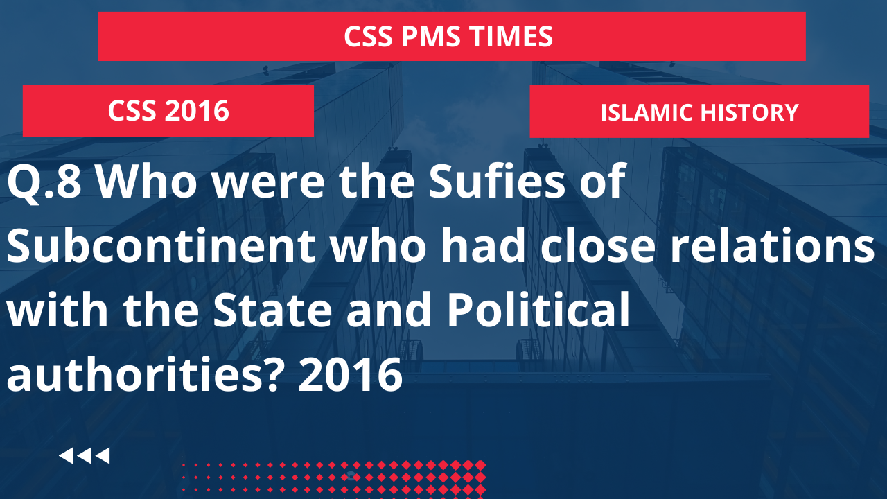 Q.8 who were the sufies of subcontinent who had close relations with the state and political authorities? 2016