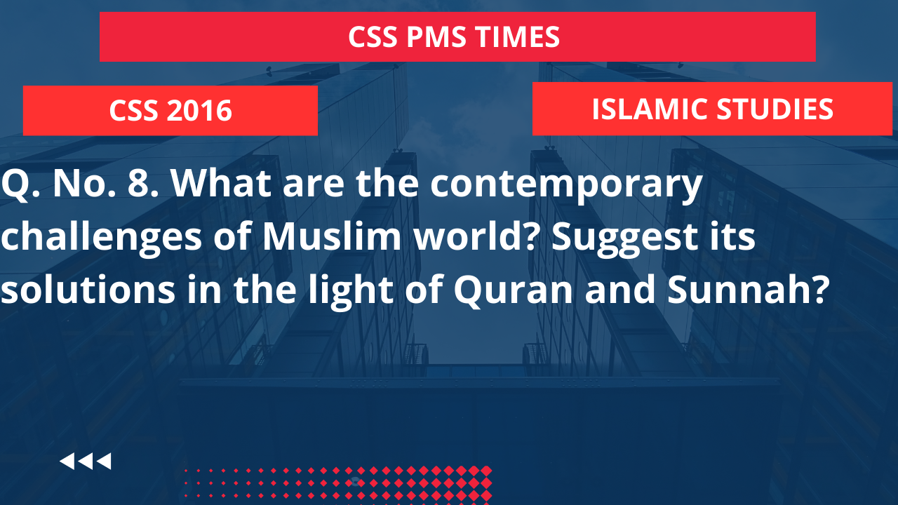 Q.8 what are the contemporary challenges of muslim world? suggest its solutions in the light of quran and sunnah? 2016