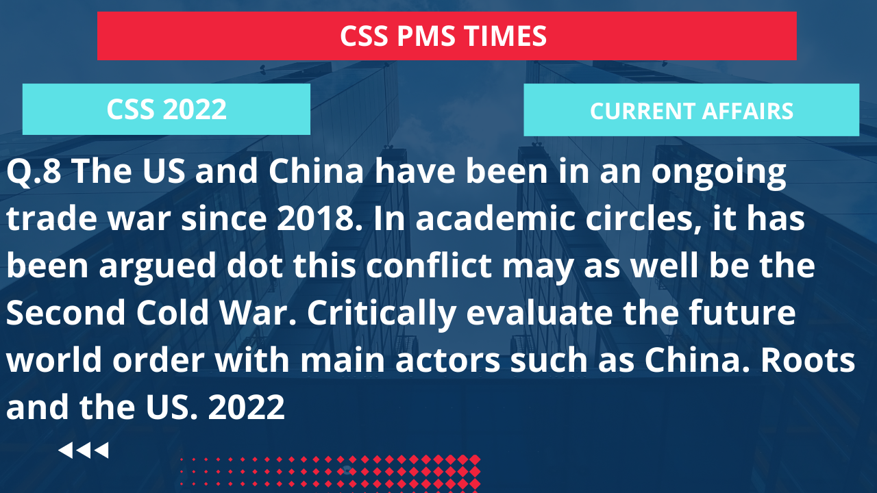 Q.8 the us and china have been in an ongoing trade war since 2018. in academic circles, it has been argued dot this conflict may as well be the second cold war. critically evaluate the future world order with main actors such as china. roots and the us. 2022