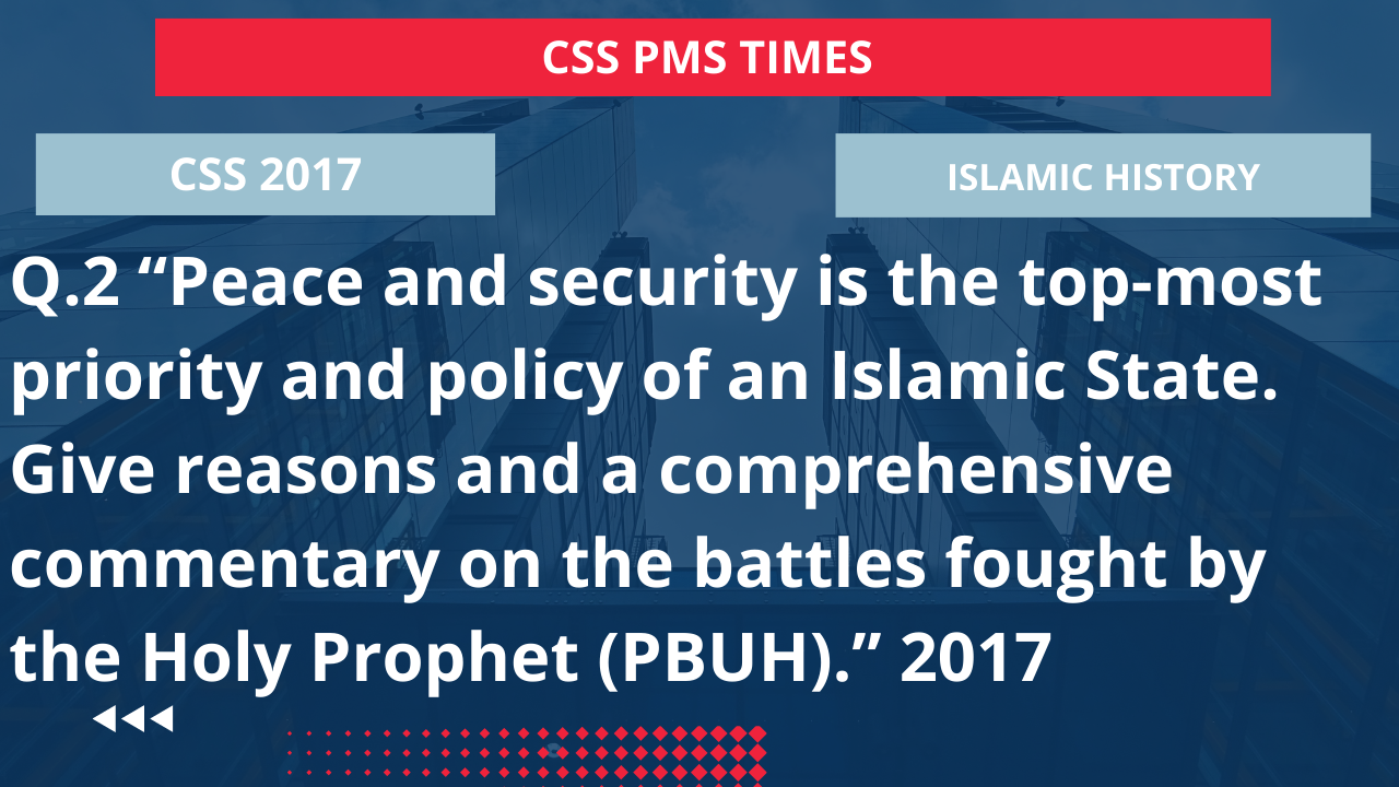 Q.2 "peace and security is the top-most priority and policy of an islamic state. give reasons and a comprehensive commentary on the battles fought by the holy prophet (pbuh)." 2017