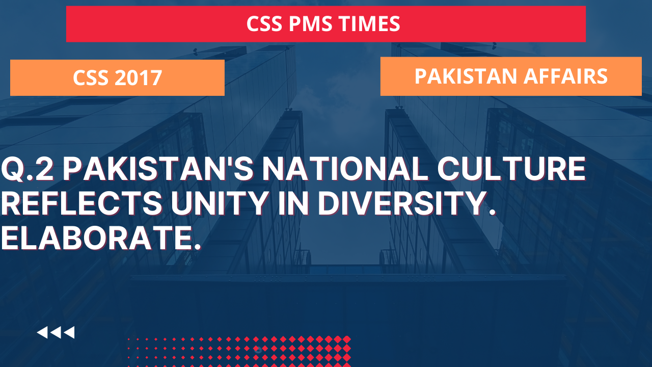 Q.2 pakistan's national culture reflects unity in diversity. elaborate.2017