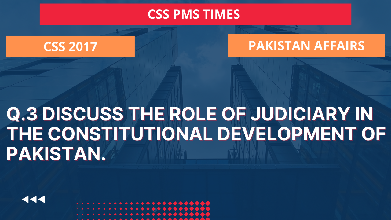 Q.3 discuss the role of judiciary in the constitutional development of pakistan.2017